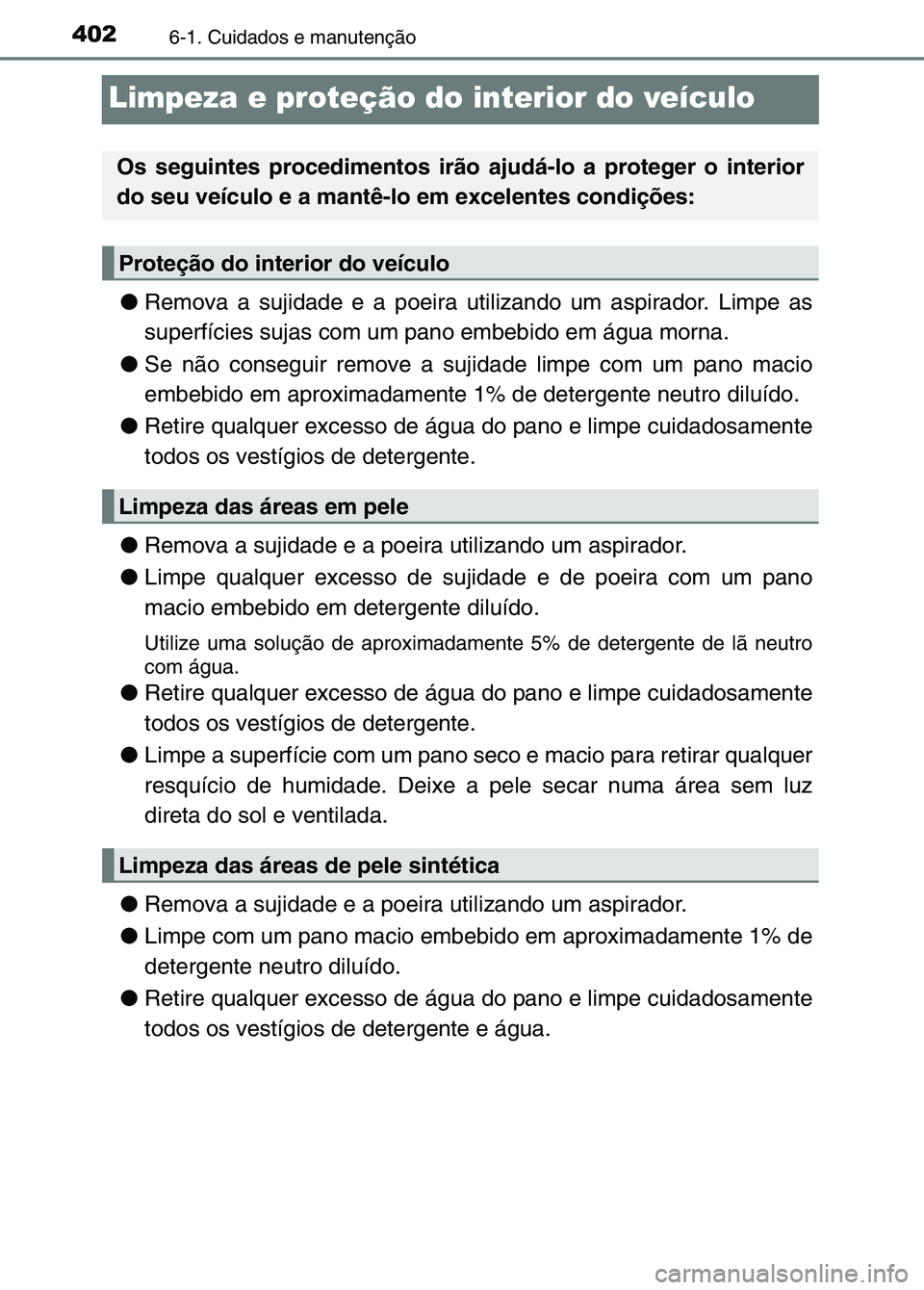 TOYOTA RAV4 2016 Manual de utilização (in Portuguese) 4026-1. Cuidados e manutenção
Limpeza e proteção do interior do veículo
●Remova a sujidade e a poeira utilizando um aspirador. Limpe as
superfícies sujas com um pano embebido em água morna.
TOYOTA RAV4 2016 Manual de utilização (in Portuguese) 4026-1. Cuidados e manutenção
Limpeza e proteção do interior do veículo
●Remova a sujidade e a poeira utilizando um aspirador. Limpe as
superfícies sujas com um pano embebido em água morna.