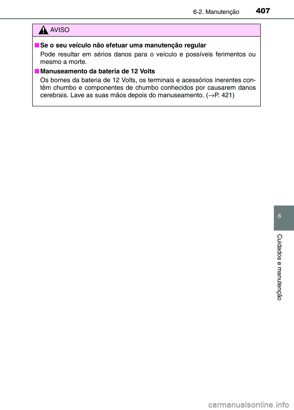 TOYOTA RAV4 2016 Manual de utilização (in Portuguese) 4076-2. Manutenção
6
Cuidados e manutenção
AV I S O
■ Se o seu veículo não efetuar uma manutenção regular
Pode resultar em sérios danos para o veículo e possíveis ferimentos ou
mesmo a m TOYOTA RAV4 2016 Manual de utilização (in Portuguese) 4076-2. Manutenção
6
Cuidados e manutenção
AV I S O
■ Se o seu veículo não efetuar uma manutenção regular
Pode resultar em sérios danos para o veículo e possíveis ferimentos ou
mesmo a m