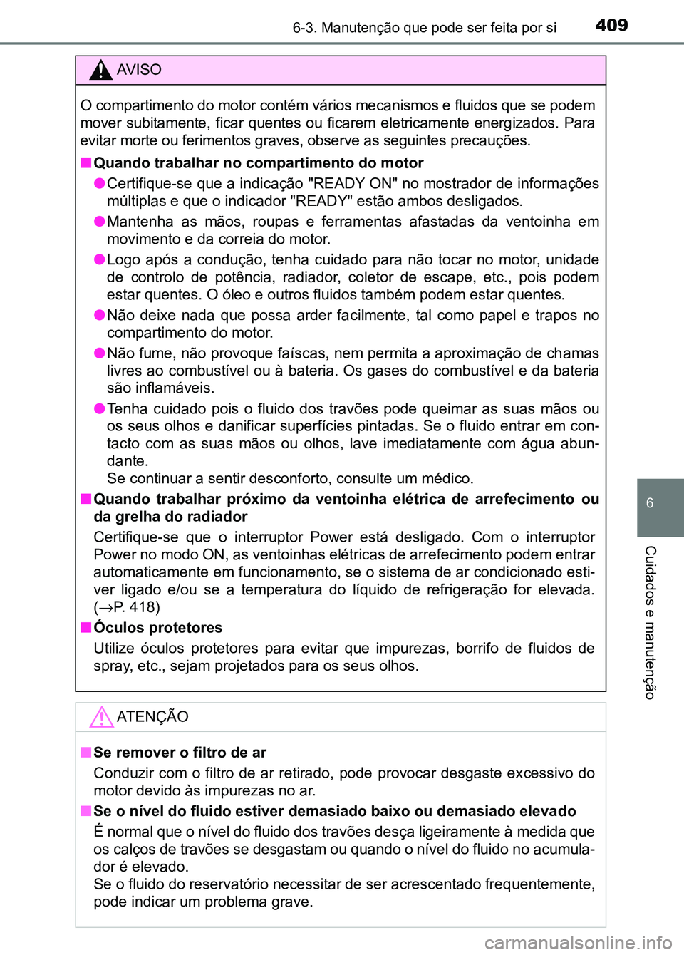 TOYOTA RAV4 2016 Manual de utilização (in Portuguese) 4096-3. Manutenção que pode ser feita por si
6
Cuidados e manutenção
AV I S O
O compartimento do motor contém v ários mecanismos e fluidos que se podem
mover subitamente, ficar quentes ou f TOYOTA RAV4 2016 Manual de utilização (in Portuguese) 4096-3. Manutenção que pode ser feita por si
6
Cuidados e manutenção
AV I S O
O compartimento do motor contém v ários mecanismos e fluidos que se podem
mover subitamente, ficar quentes ou f