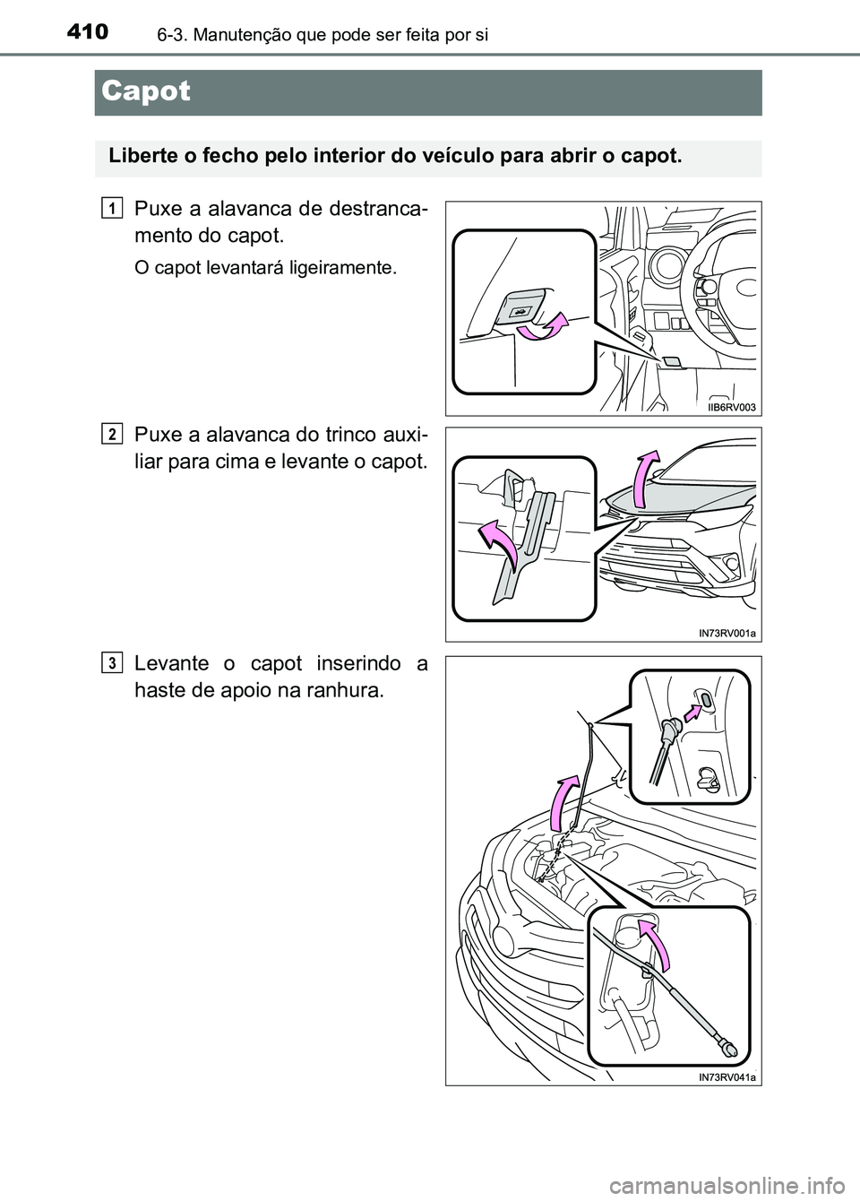 TOYOTA RAV4 2016 Manual de utilização (in Portuguese) 4106-3. Manutenção que pode ser feita por si
Capot
Puxe a alavanca de destranca-
mento do capot.
O capot levantará ligeiramente.
Puxe a alavanca do trinco auxi -
liar para cima e levante o capo TOYOTA RAV4 2016 Manual de utilização (in Portuguese) 4106-3. Manutenção que pode ser feita por si
Capot
Puxe a alavanca de destranca-
mento do capot.
O capot levantará ligeiramente.
Puxe a alavanca do trinco auxi -
liar para cima e levante o capo