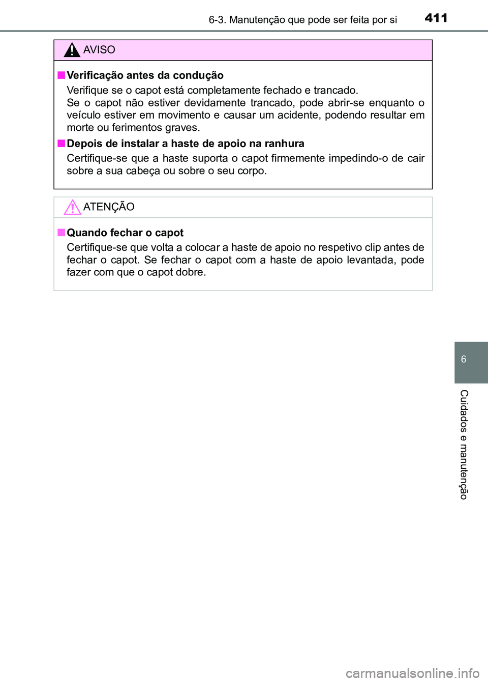 TOYOTA RAV4 2016 Manual de utilização (in Portuguese) 4116-3. Manutenção que pode ser feita por si
6
Cuidados e manutenção
AV I S O
■ Verificação antes da condução
Verifique se o capot está completamente fechado e trancado.
Se o capot não TOYOTA RAV4 2016 Manual de utilização (in Portuguese) 4116-3. Manutenção que pode ser feita por si
6
Cuidados e manutenção
AV I S O
■ Verificação antes da condução
Verifique se o capot está completamente fechado e trancado.
Se o capot não