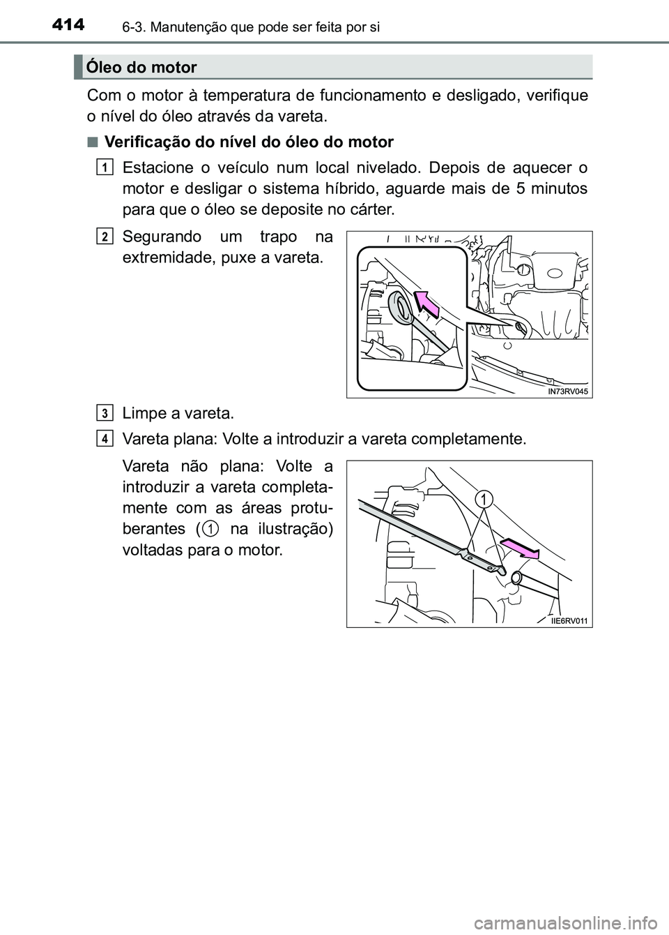 TOYOTA RAV4 2016 Manual de utilização (in Portuguese) 4146-3. Manutenção que pode ser feita por si
Com o motor à temperatura de funcionamento e desligado, verifique
o nível do óleo através da vareta.
■Verificação do nível do óleo do TOYOTA RAV4 2016 Manual de utilização (in Portuguese) 4146-3. Manutenção que pode ser feita por si
Com o motor à temperatura de funcionamento e desligado, verifique
o nível do óleo através da vareta.
■Verificação do nível do óleo do