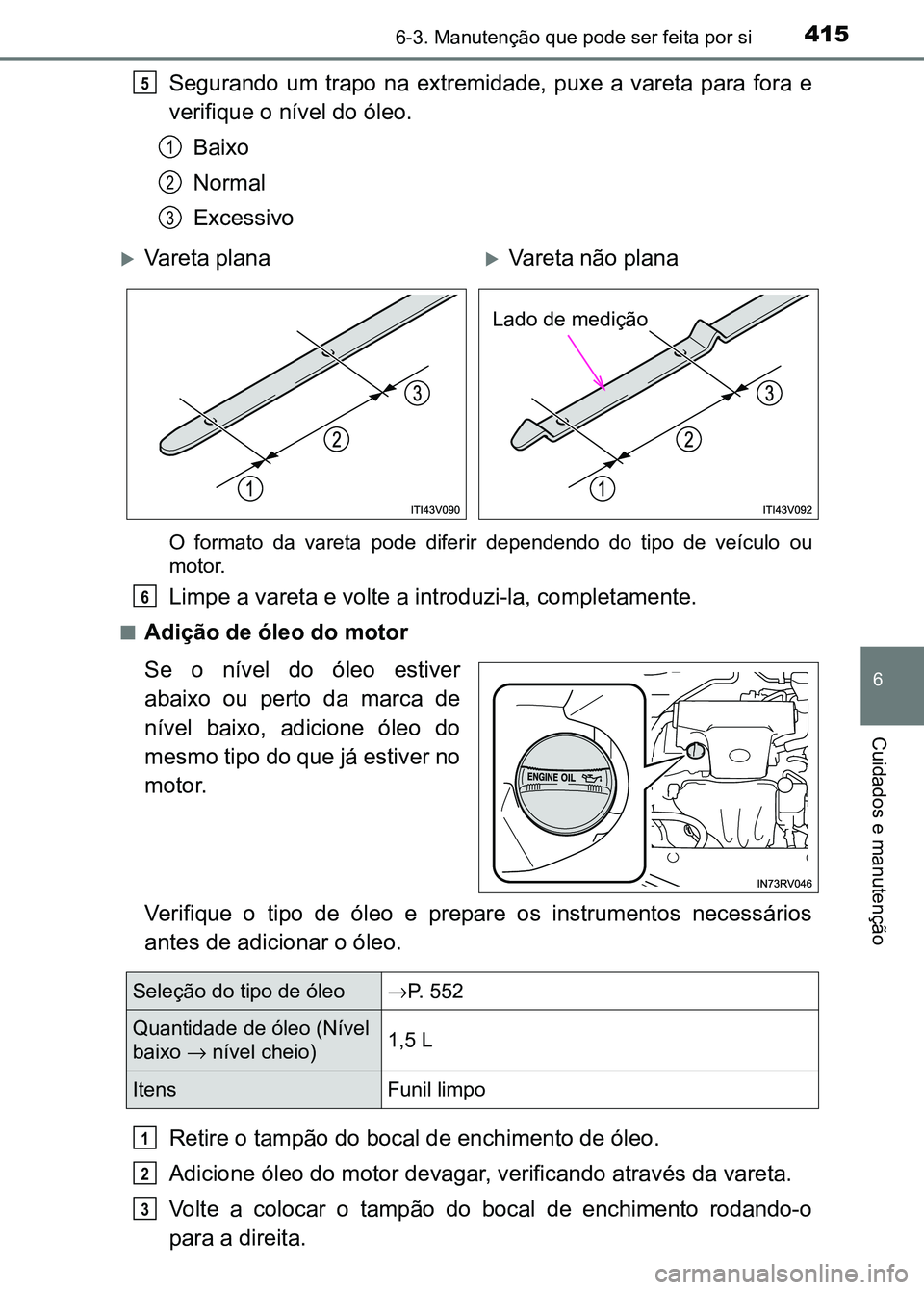 TOYOTA RAV4 2016 Manual de utilização (in Portuguese) 4156-3. Manutenção que pode ser feita por si
6
Cuidados e manutenção
Segurando um trapo na extremidade, puxe a vareta para fora e
verifique o nível do óleo.
Baixo
Normal
Excessivo
O f TOYOTA RAV4 2016 Manual de utilização (in Portuguese) 4156-3. Manutenção que pode ser feita por si
6
Cuidados e manutenção
Segurando um trapo na extremidade, puxe a vareta para fora e
verifique o nível do óleo.
Baixo
Normal
Excessivo
O f