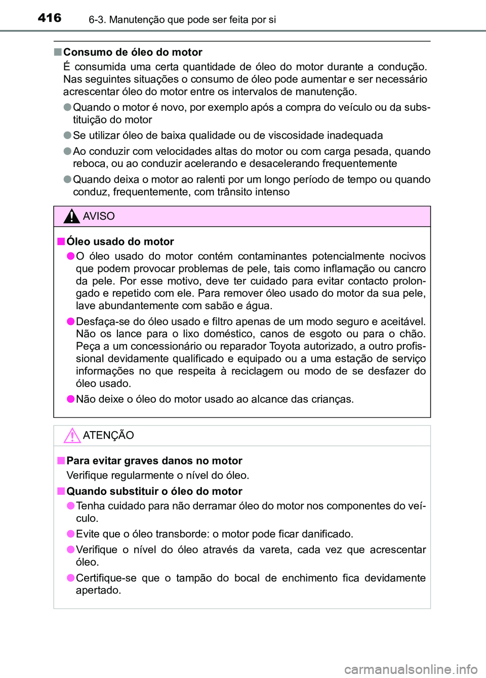 TOYOTA RAV4 2016 Manual de utilização (in Portuguese) 4166-3. Manutenção que pode ser feita por si
■Consumo de óleo do motor
É consumida uma certa quantidade de óleo do motor durante a con dução.
Nas seguintes situações o consumo de TOYOTA RAV4 2016 Manual de utilização (in Portuguese) 4166-3. Manutenção que pode ser feita por si
■Consumo de óleo do motor
É consumida uma certa quantidade de óleo do motor durante a con dução.
Nas seguintes situações o consumo de
