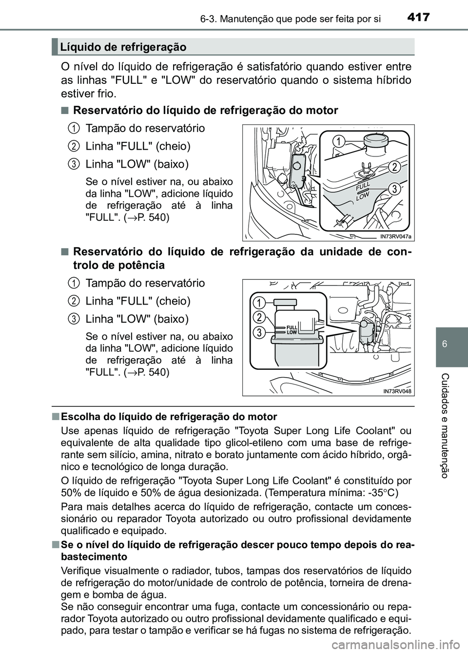 TOYOTA RAV4 2016 Manual de utilização (in Portuguese) 4176-3. Manutenção que pode ser feita por si
6
Cuidados e manutenção
O nível do líquido de refrigeração é satisfatório quando estive r entre
as linhas "FULL" e "LOW TOYOTA RAV4 2016 Manual de utilização (in Portuguese) 4176-3. Manutenção que pode ser feita por si
6
Cuidados e manutenção
O nível do líquido de refrigeração é satisfatório quando estive r entre
as linhas "FULL" e "LOW