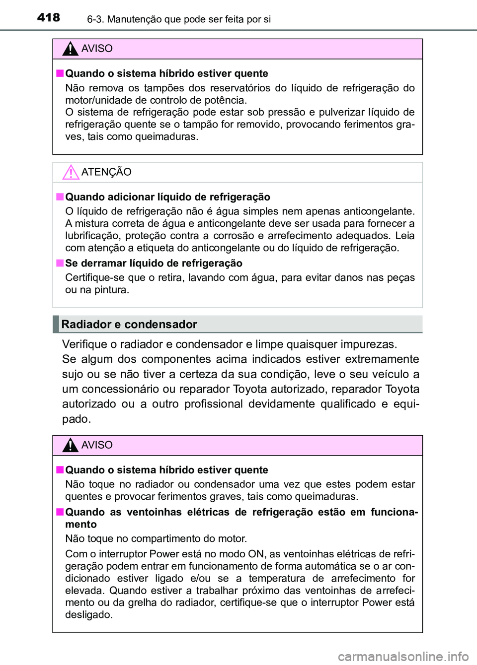 TOYOTA RAV4 2016 Manual de utilização (in Portuguese) 4186-3. Manutenção que pode ser feita por si
Verifique o radiador e condensador e limpe quaisquer impurezas.
Se algum dos componentes acima indicados estiver extremamente
sujo ou se não TOYOTA RAV4 2016 Manual de utilização (in Portuguese) 4186-3. Manutenção que pode ser feita por si
Verifique o radiador e condensador e limpe quaisquer impurezas.
Se algum dos componentes acima indicados estiver extremamente
sujo ou se não
