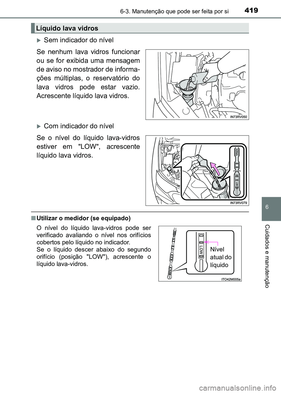 TOYOTA RAV4 2016  Manual de utilização (in Portuguese) 4196-3. Manutenção que pode ser feita por si
6
Cuidados e manutenção
�XSem indicador do nível
Se  nenhum  lava  vidros  funcionar
ou  se  for  exibida  uma  mensagem
de aviso no mostrador de info