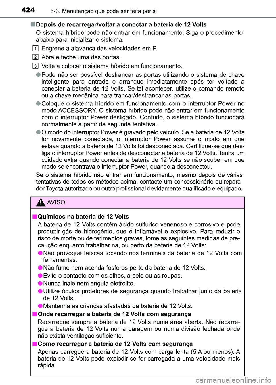 TOYOTA RAV4 2016 Manual de utilização (in Portuguese) 4246-3. Manutenção que pode ser feita por si
■Depois de recarregar/voltar a conectar a bateria de 12 Volts
O sistema híbrido pode não entrar em funcionamento. Siga o proc edimento
abai TOYOTA RAV4 2016 Manual de utilização (in Portuguese) 4246-3. Manutenção que pode ser feita por si
■Depois de recarregar/voltar a conectar a bateria de 12 Volts
O sistema híbrido pode não entrar em funcionamento. Siga o proc edimento
abai
