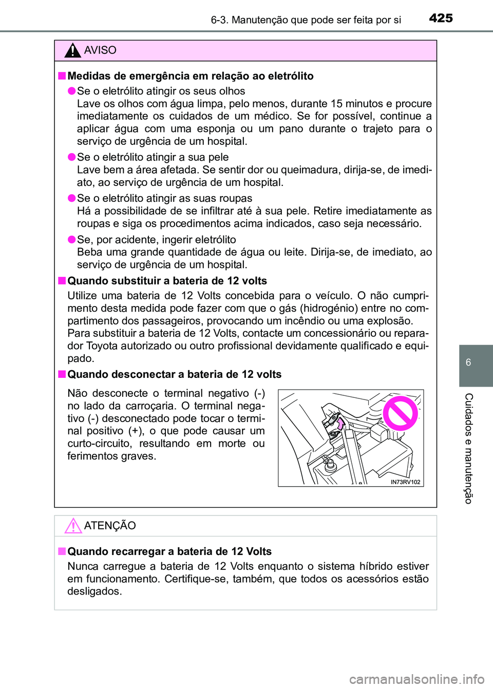 TOYOTA RAV4 2016 Manual de utilização (in Portuguese) 4256-3. Manutenção que pode ser feita por si
6
Cuidados e manutenção
AV I S O
■ Medidas de emergência em relação ao eletrólito
●Se o eletrólito atingir os seus olhos
Lave os olhos com á TOYOTA RAV4 2016 Manual de utilização (in Portuguese) 4256-3. Manutenção que pode ser feita por si
6
Cuidados e manutenção
AV I S O
■ Medidas de emergência em relação ao eletrólito
●Se o eletrólito atingir os seus olhos
Lave os olhos com á
