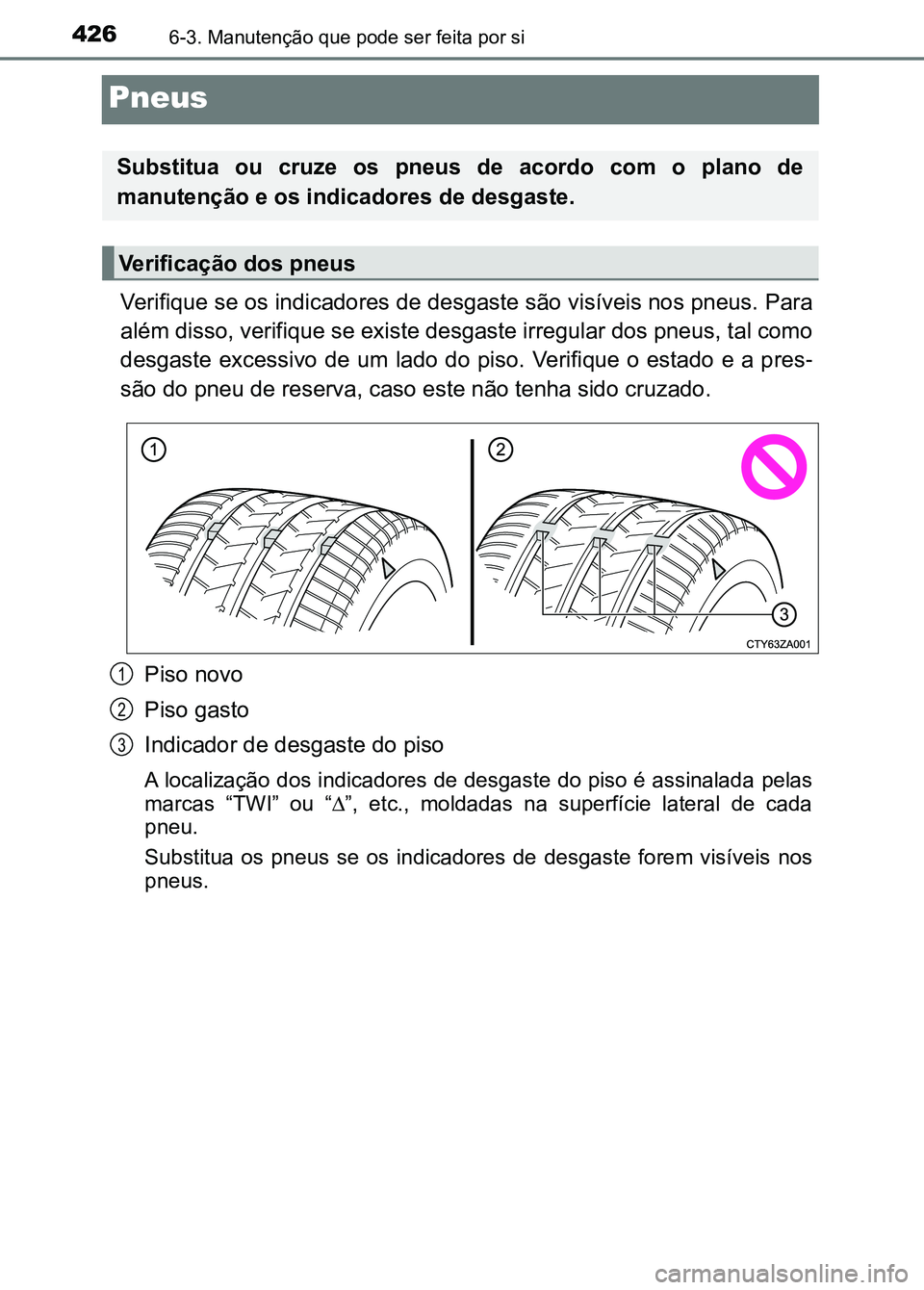 TOYOTA RAV4 2016 Manual de utilização (in Portuguese) 4266-3. Manutenção que pode ser feita por si
Pneus
Verifique se os indicadores de desgaste são visíveis nos pneus. Para
além disso, verifique se existe desgaste irregular dos pneus, t al como
des TOYOTA RAV4 2016 Manual de utilização (in Portuguese) 4266-3. Manutenção que pode ser feita por si
Pneus
Verifique se os indicadores de desgaste são visíveis nos pneus. Para
além disso, verifique se existe desgaste irregular dos pneus, t al como
des