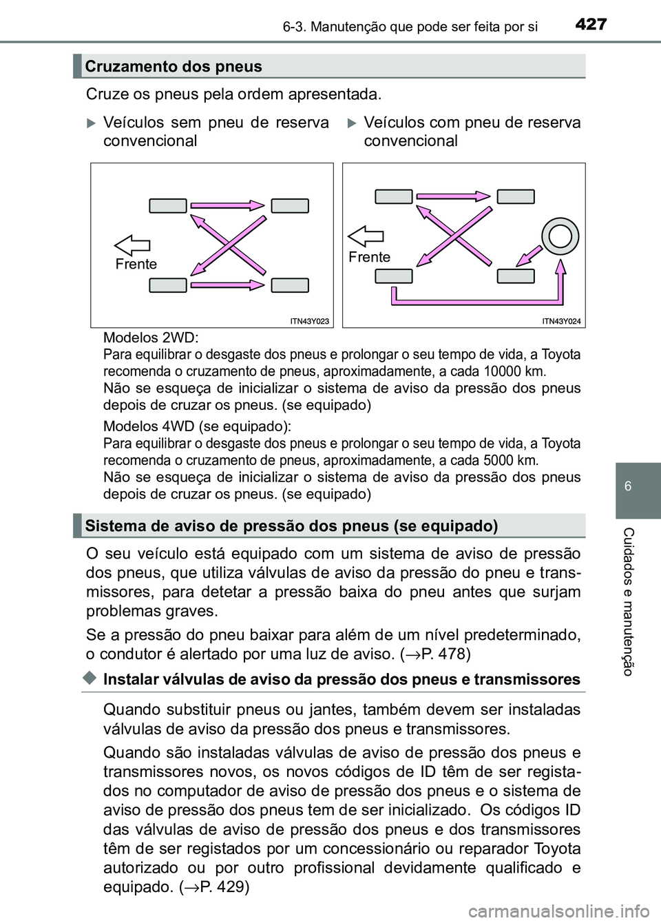 TOYOTA RAV4 2016 Manual de utilização (in Portuguese) 4276-3. Manutenção que pode ser feita por si
6
Cuidados e manutenção
Cruze os pneus pela ordem apresentada.
Modelos 2WD:
Para equilibrar o desgaste dos pneus e prolongar o seu tempo de vida, a To TOYOTA RAV4 2016 Manual de utilização (in Portuguese) 4276-3. Manutenção que pode ser feita por si
6
Cuidados e manutenção
Cruze os pneus pela ordem apresentada.
Modelos 2WD:
Para equilibrar o desgaste dos pneus e prolongar o seu tempo de vida, a To