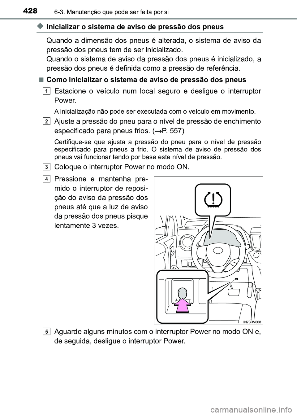 TOYOTA RAV4 2016 Manual de utilização (in Portuguese) 4286-3. Manutenção que pode ser feita por si
◆Inicializar o sistema de aviso de pressão dos pneus
Quando a dimensão dos pneus é alterada, o sistema de aviso da
pressão dos pneus tem TOYOTA RAV4 2016 Manual de utilização (in Portuguese) 4286-3. Manutenção que pode ser feita por si
◆Inicializar o sistema de aviso de pressão dos pneus
Quando a dimensão dos pneus é alterada, o sistema de aviso da
pressão dos pneus tem
