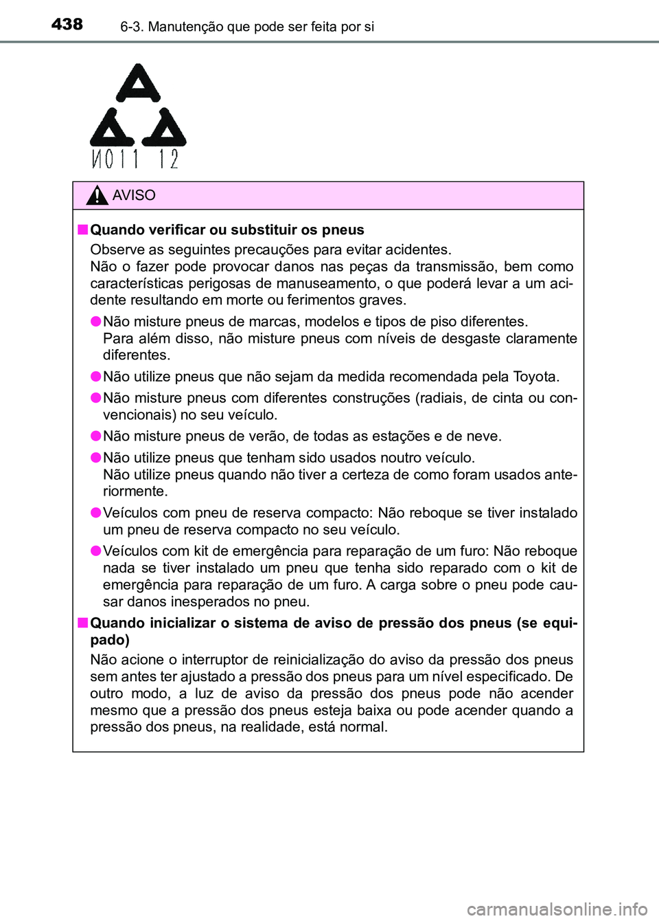 TOYOTA RAV4 2016 Manual de utilização (in Portuguese) 4386-3. Manutenção que pode ser feita por si
AV I S O
■ Quando verificar ou substituir os pneus
Observe as seguintes precauções para evitar acidentes.
Não o fazer pode provocar danos nas TOYOTA RAV4 2016 Manual de utilização (in Portuguese) 4386-3. Manutenção que pode ser feita por si
AV I S O
■ Quando verificar ou substituir os pneus
Observe as seguintes precauções para evitar acidentes.
Não o fazer pode provocar danos nas