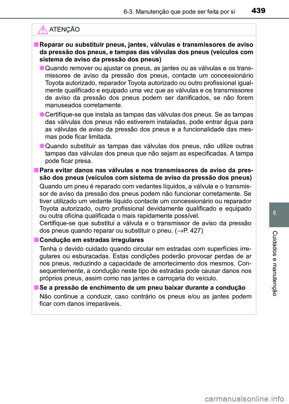 TOYOTA RAV4 2016 Manual de utilização (in Portuguese) 4396-3. Manutenção que pode ser feita por si
6
Cuidados e manutenção
ATENÇÃO
■Reparar ou substituir pneus, jantes, válvulas e transmissores d e aviso
da pressão dos pneus, e tampas das válv TOYOTA RAV4 2016 Manual de utilização (in Portuguese) 4396-3. Manutenção que pode ser feita por si
6
Cuidados e manutenção
ATENÇÃO
■Reparar ou substituir pneus, jantes, válvulas e transmissores d e aviso
da pressão dos pneus, e tampas das válv
