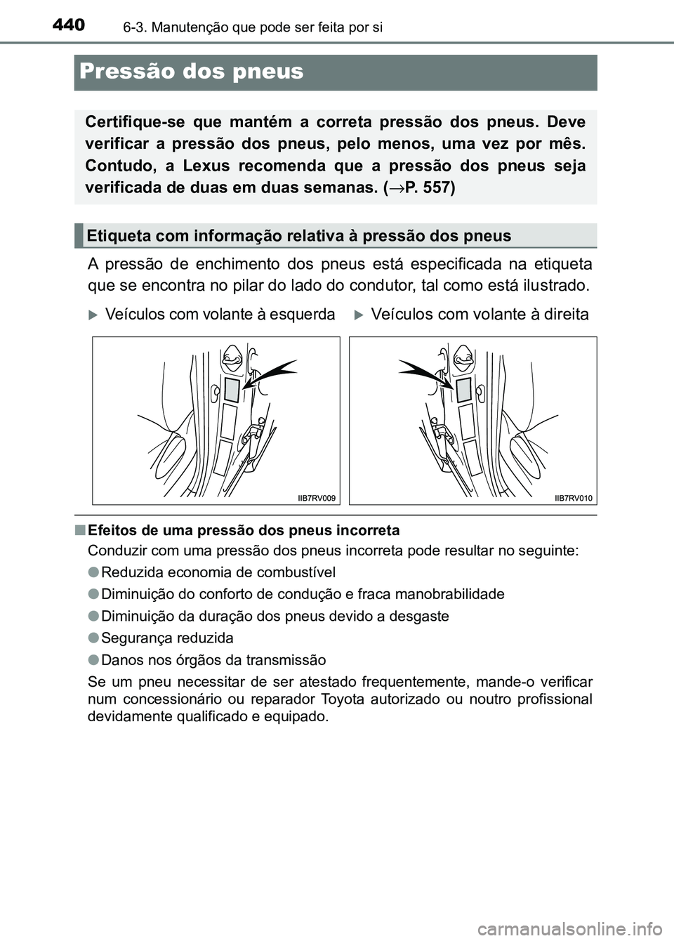 TOYOTA RAV4 2016 Manual de utilização (in Portuguese) 4406-3. Manutenção que pode ser feita por si
Pressão dos pneus
A pressão de enchimento dos pneus está especificada na etiqueta
que se encontra no pilar do lado do condutor, tal como est TOYOTA RAV4 2016 Manual de utilização (in Portuguese) 4406-3. Manutenção que pode ser feita por si
Pressão dos pneus
A pressão de enchimento dos pneus está especificada na etiqueta
que se encontra no pilar do lado do condutor, tal como est