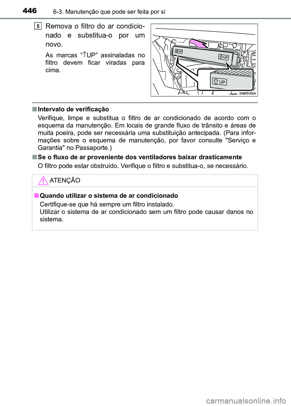TOYOTA RAV4 2016 Manual de utilização (in Portuguese) 4466-3. Manutenção que pode ser feita por si
Remova o filtro do ar condicio-
nado e substitua-o por um
novo.
As marcas “ ↑UP” assinaladas no
filtro devem ficar viradas para
ci TOYOTA RAV4 2016 Manual de utilização (in Portuguese) 4466-3. Manutenção que pode ser feita por si
Remova o filtro do ar condicio-
nado e substitua-o por um
novo.
As marcas “ ↑UP” assinaladas no
filtro devem ficar viradas para
ci