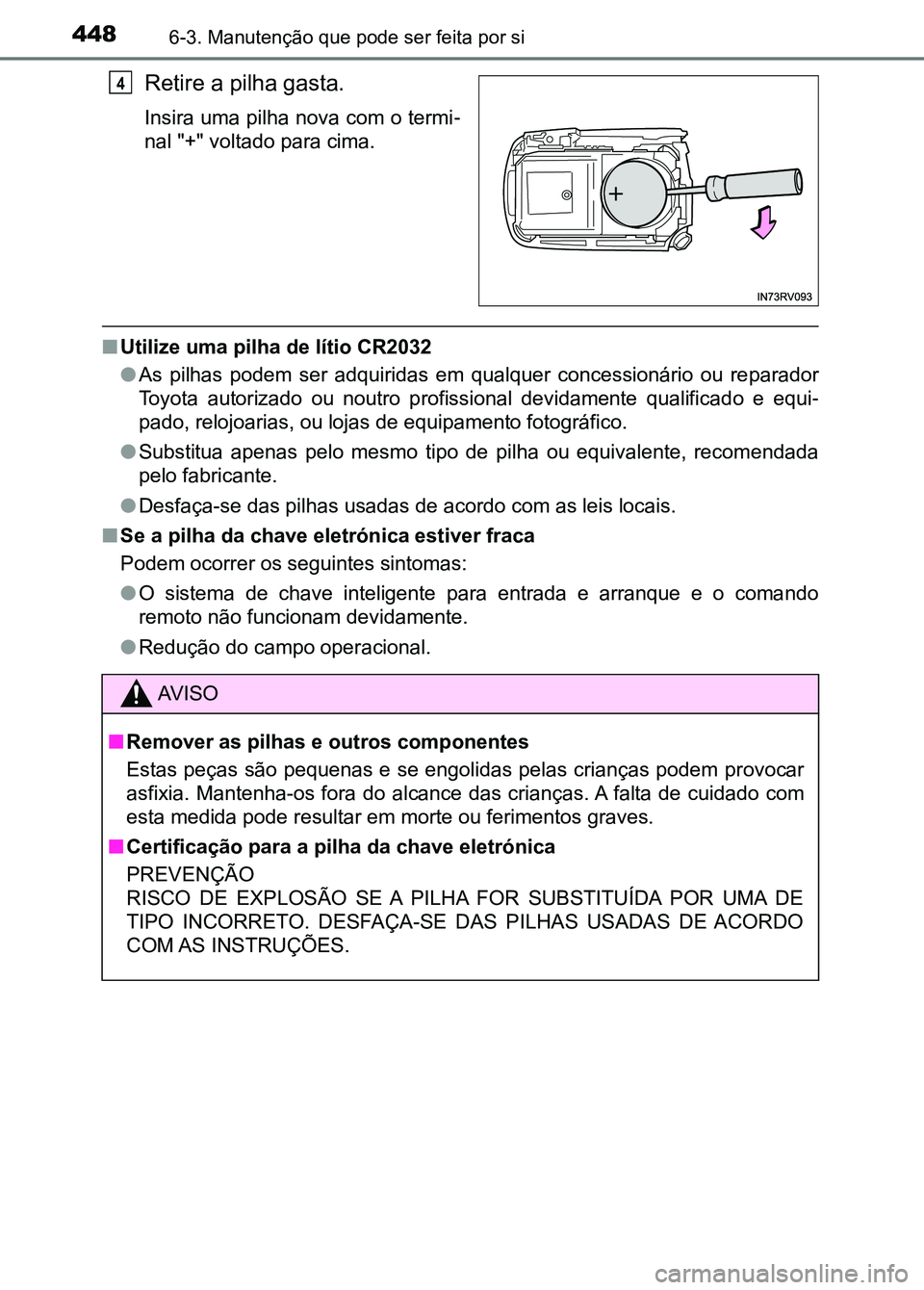 TOYOTA RAV4 2016 Manual de utilização (in Portuguese) 4486-3. Manutenção que pode ser feita por si
Retire a pilha gasta.
Insira uma pilha nova com o termi-
nal "+" voltado para cima.
■ Utilize uma pilha de lítio CR2032
●As pilhas podem TOYOTA RAV4 2016 Manual de utilização (in Portuguese) 4486-3. Manutenção que pode ser feita por si
Retire a pilha gasta.
Insira uma pilha nova com o termi-
nal "+" voltado para cima.
■ Utilize uma pilha de lítio CR2032
●As pilhas podem