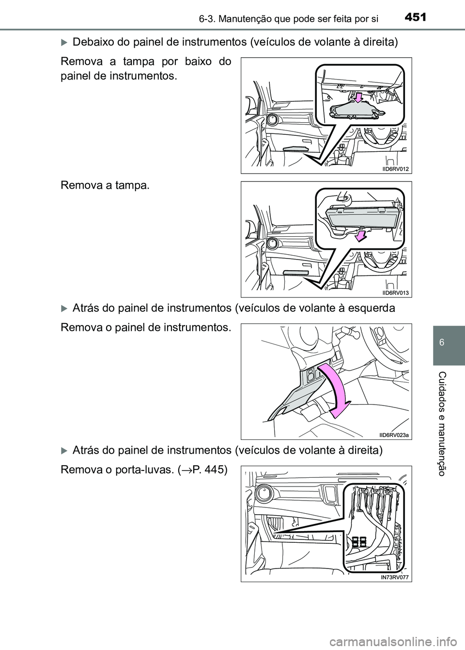 TOYOTA RAV4 2016  Manual de utilização (in Portuguese) 4516-3. Manutenção que pode ser feita por si
6
Cuidados e manutenção
�XDebaixo do painel de instrumentos (veículos de volante à direit a)
Remova  a  tampa  por  baixo  do
painel de instrumentos.