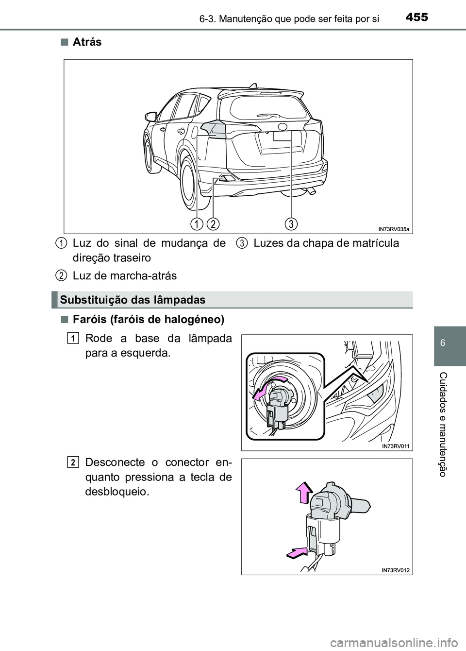 TOYOTA RAV4 2016  Manual de utilização (in Portuguese) 4556-3. Manutenção que pode ser feita por si
6
Cuidados e manutenção
■Atrás
■Faróis (faróis de halogéneo)
Rode  a  base  da  lâmpada
para a esquerda.
Desconecte  o  conector  en-
quanto  