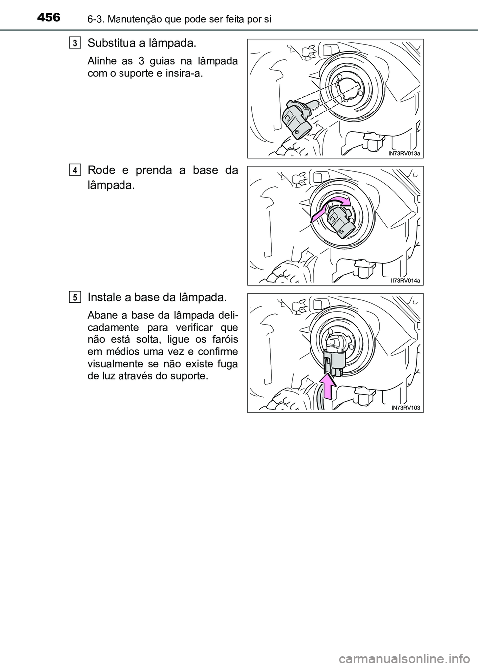 TOYOTA RAV4 2016  Manual de utilização (in Portuguese) 4566-3. Manutenção que pode ser feita por si
Substitua a lâmpada. 
Alinhe  as  3  guias  na  lâmpada
com o suporte e insira-a.
Rode  e  prenda  a  base  da
lâmpada.
Instale a base da lâmpada.
Ab