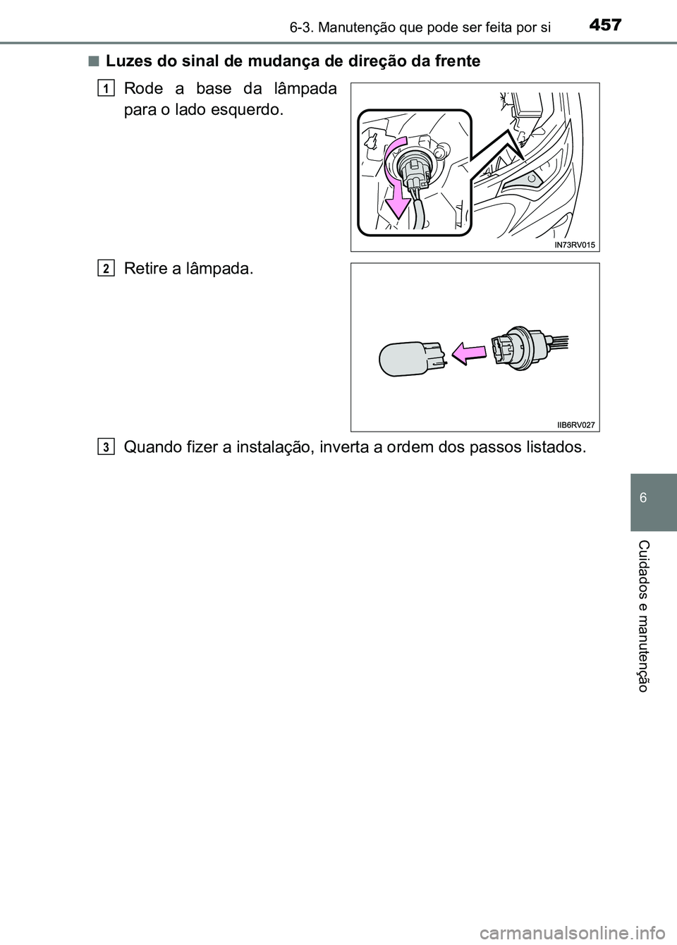 TOYOTA RAV4 2016  Manual de utilização (in Portuguese) 4576-3. Manutenção que pode ser feita por si
6
Cuidados e manutenção
■Luzes do sinal de mudança de direção da frente
Rode  a  base  da  lâmpada
para o lado esquerdo.
Retire a lâmpada.
Quand