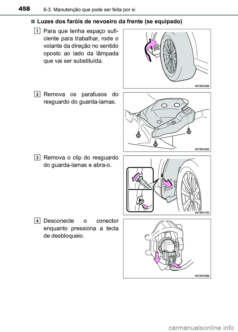 TOYOTA RAV4 2016  Manual de utilização (in Portuguese) 4586-3. Manutenção que pode ser feita por si
■Luzes dos faróis de nevoeiro da frente (se equipado)Para  que  tenha  espaço  sufi -
ciente  para  trabalhar,  rode  o
volante da direção no senti
