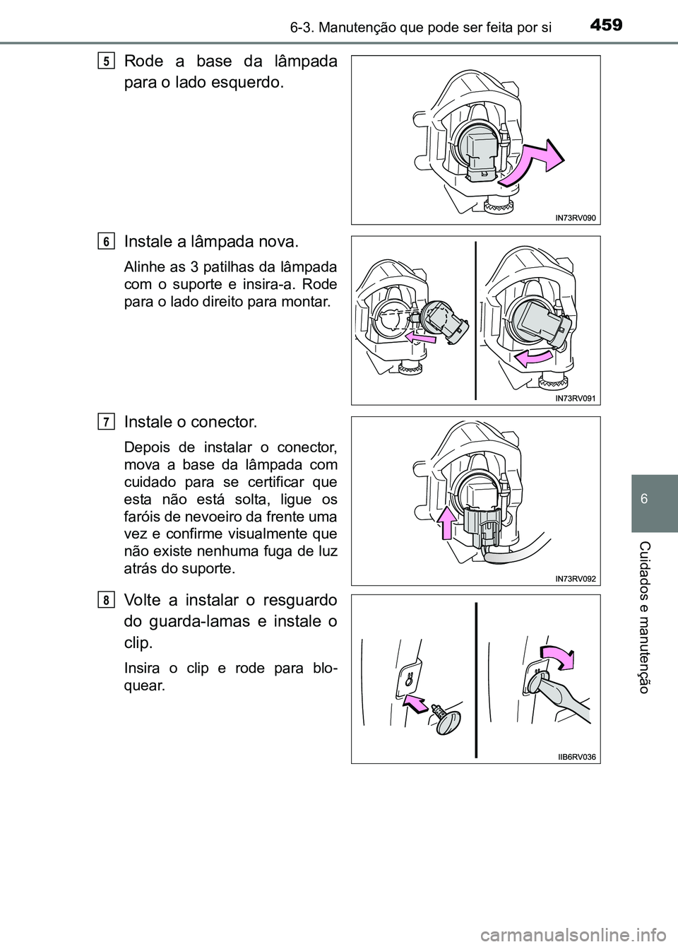 TOYOTA RAV4 2016  Manual de utilização (in Portuguese) 4596-3. Manutenção que pode ser feita por si
6
Cuidados e manutenção
Rode  a  base  da  lâmpada
para o lado esquerdo.
Instale a lâmpada nova.
Alinhe as 3 patilhas da lâmpada
com  o  suporte  e 
