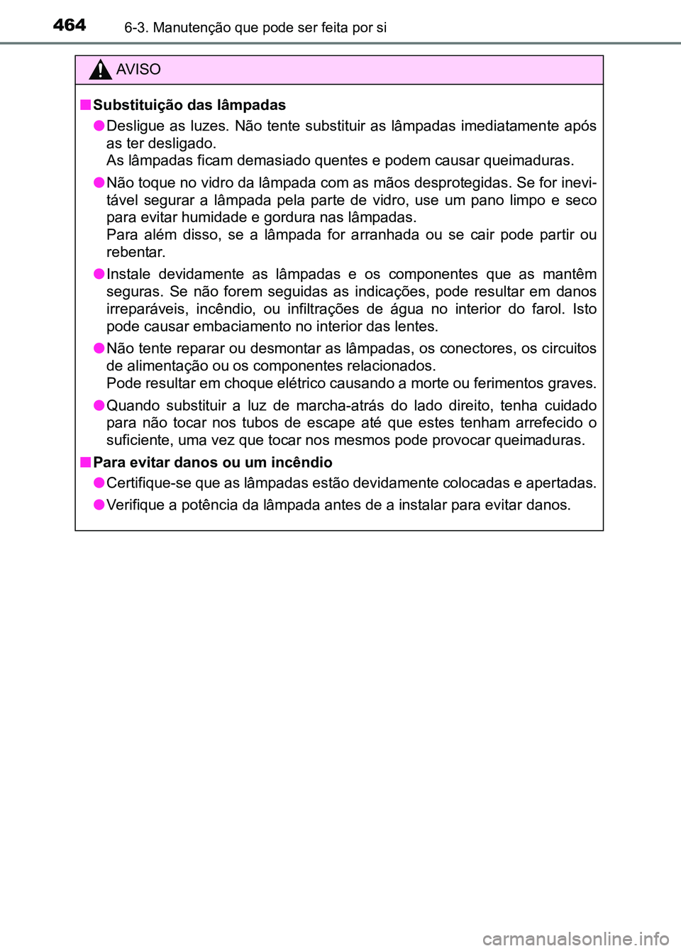 TOYOTA RAV4 2016 Manual de utilização (in Portuguese) 4646-3. Manutenção que pode ser feita por si
AV I S O
■ Substituição das lâmpadas
●Desligue as luzes. Não tente substituir as lâmpadas imediatamen te após
as ter desligado.
As l TOYOTA RAV4 2016 Manual de utilização (in Portuguese) 4646-3. Manutenção que pode ser feita por si
AV I S O
■ Substituição das lâmpadas
●Desligue as luzes. Não tente substituir as lâmpadas imediatamen te após
as ter desligado.
As l
