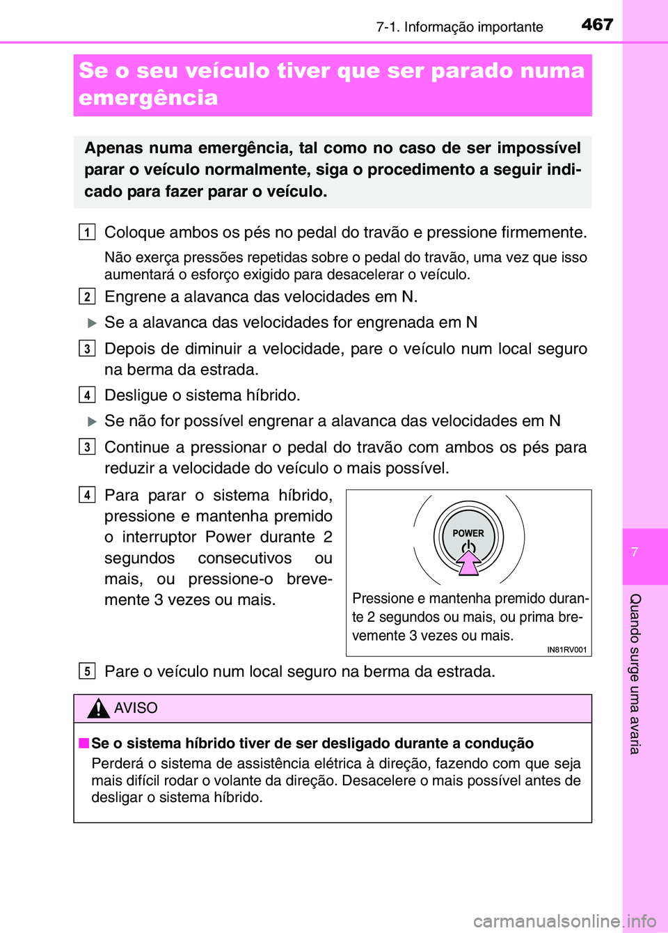 TOYOTA RAV4 2016 Manual de utilização (in Portuguese) 4677-1. Informação importante
7
Quando surge uma avaria
Se o seu veículo tiver que ser parado numa
emergência
Coloque ambos os pés no pedal do travão e pressione firmemente.
Não exerça press TOYOTA RAV4 2016 Manual de utilização (in Portuguese) 4677-1. Informação importante
7
Quando surge uma avaria
Se o seu veículo tiver que ser parado numa
emergência
Coloque ambos os pés no pedal do travão e pressione firmemente.
Não exerça press