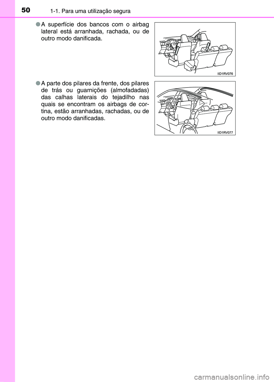 TOYOTA RAV4 2016 Manual de utilização (in Portuguese) 501-1. Para uma utilização segura
●A superfície dos bancos com o airbag
lateral está arranhada, rachada, ou de
outro modo danificada.
● A parte dos pilares da frente, dos pilares
de trás ou g TOYOTA RAV4 2016 Manual de utilização (in Portuguese) 501-1. Para uma utilização segura
●A superfície dos bancos com o airbag
lateral está arranhada, rachada, ou de
outro modo danificada.
● A parte dos pilares da frente, dos pilares
de trás ou g
