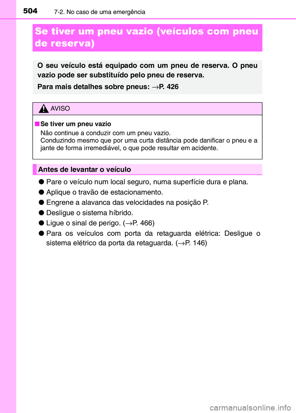 TOYOTA RAV4 2016 Manual de utilização (in Portuguese) 5047-2. No caso de uma emergência
Se tiver um pneu vazio (veículos com pneu
de reser va)
●Pare o veículo num local seguro, numa superfície dura e plana.
● Aplique o travão de estacionamento. TOYOTA RAV4 2016 Manual de utilização (in Portuguese) 5047-2. No caso de uma emergência
Se tiver um pneu vazio (veículos com pneu
de reser va)
●Pare o veículo num local seguro, numa superfície dura e plana.
● Aplique o travão de estacionamento.