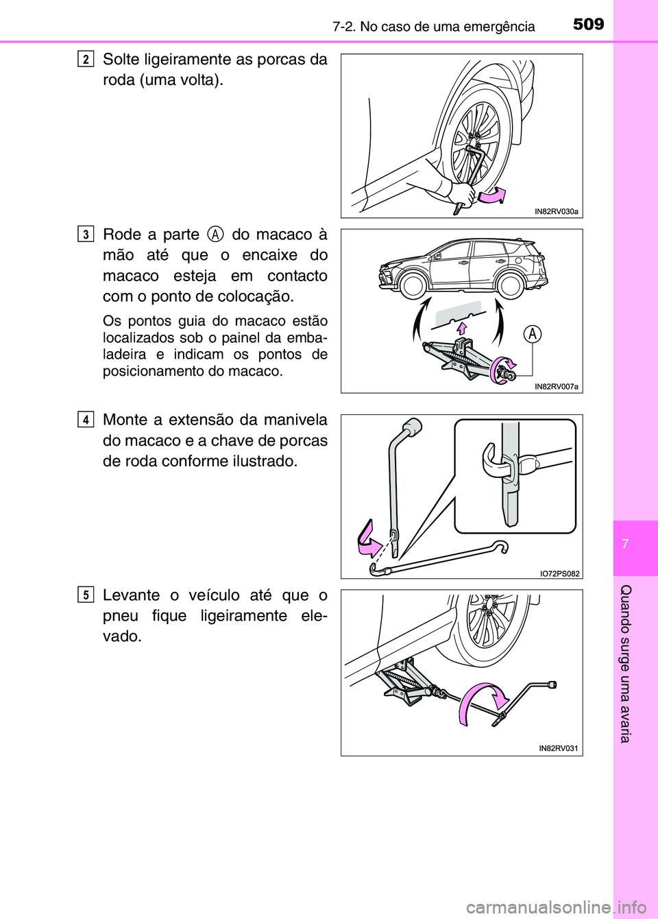 TOYOTA RAV4 2016 Manual de utilização (in Portuguese) 5097-2. No caso de uma emergência
7
Quando surge uma avaria
Solte ligeiramente as porcas da
roda (uma volta).
Rode a parte do macaco à
mão até que o encaixe do
macaco esteja em contacto
com o po TOYOTA RAV4 2016 Manual de utilização (in Portuguese) 5097-2. No caso de uma emergência
7
Quando surge uma avaria
Solte ligeiramente as porcas da
roda (uma volta).
Rode a parte do macaco à
mão até que o encaixe do
macaco esteja em contacto
com o po