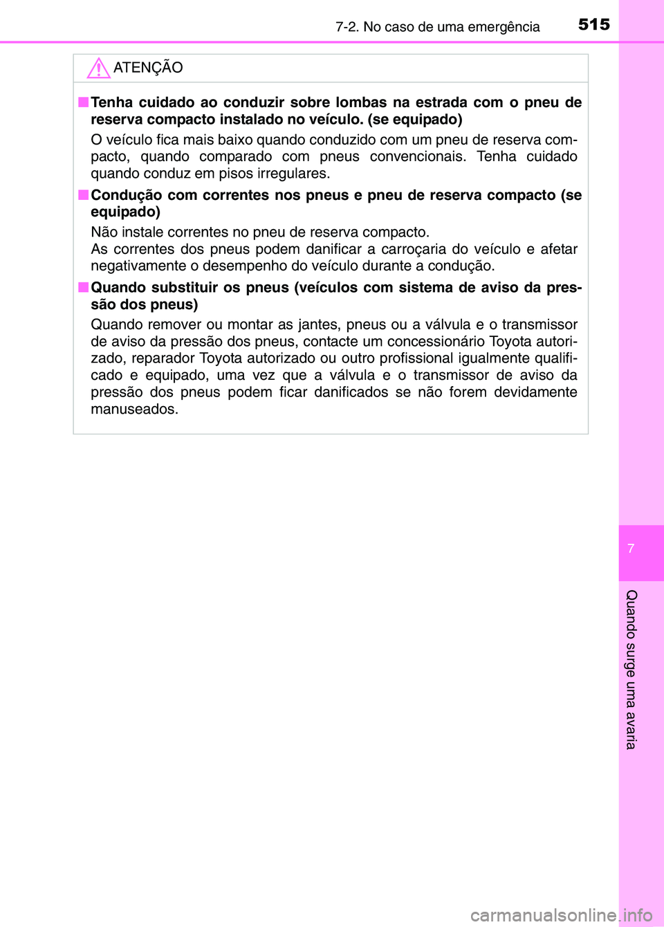 TOYOTA RAV4 2016 Manual de utilização (in Portuguese) 5157-2. No caso de uma emergência
7
Quando surge uma avaria
ATENÇÃO
■Tenha cuidado ao conduzir sobre lombas na estrada com o pneu de
reserva compacto instalado no veículo. (se equipado)
O veíc TOYOTA RAV4 2016 Manual de utilização (in Portuguese) 5157-2. No caso de uma emergência
7
Quando surge uma avaria
ATENÇÃO
■Tenha cuidado ao conduzir sobre lombas na estrada com o pneu de
reserva compacto instalado no veículo. (se equipado)
O veíc
