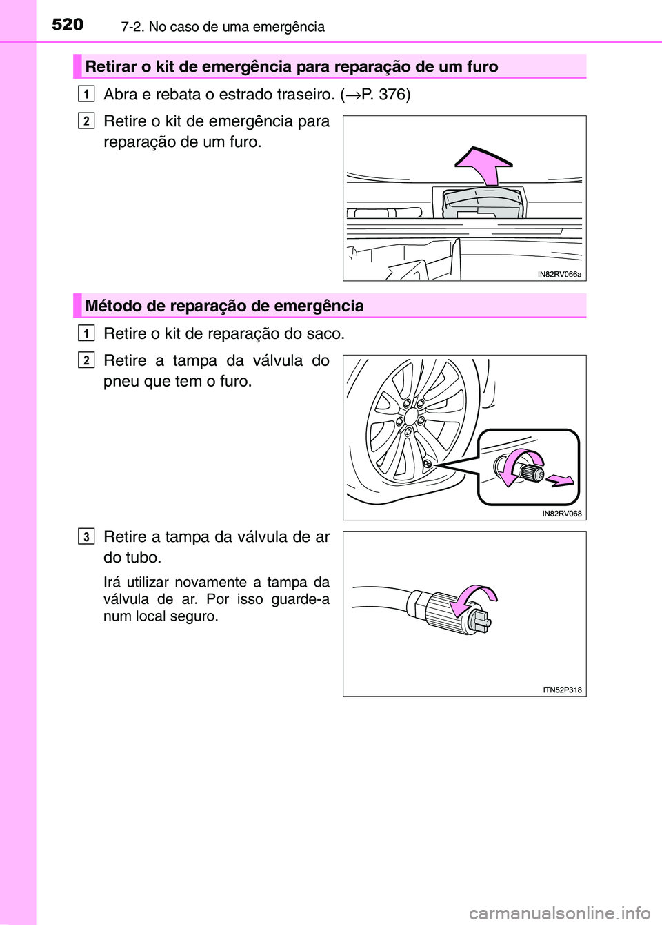 TOYOTA RAV4 2016 Manual de utilização (in Portuguese) 5207-2. No caso de uma emergência
Abra e rebata o estrado traseiro. (→P. 376)
Retire o kit de emergência para
reparação de um furo.
Retire o kit de reparação do saco.
Retire a tampa da válvul TOYOTA RAV4 2016 Manual de utilização (in Portuguese) 5207-2. No caso de uma emergência
Abra e rebata o estrado traseiro. (→P. 376)
Retire o kit de emergência para
reparação de um furo.
Retire o kit de reparação do saco.
Retire a tampa da válvul