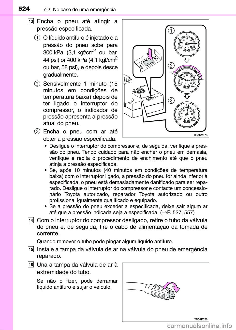 TOYOTA RAV4 2016 Manual de utilização (in Portuguese) 5247-2. No caso de uma emergência
Encha o pneu até atingir a
pressão especificada.O líquido antifuro é injetado e a
pressão do pneu sobe para
300 kPa (3,1 kgf/cm
2 ou bar,
44 psi) or 400 kPa (4, TOYOTA RAV4 2016 Manual de utilização (in Portuguese) 5247-2. No caso de uma emergência
Encha o pneu até atingir a
pressão especificada.O líquido antifuro é injetado e a
pressão do pneu sobe para
300 kPa (3,1 kgf/cm
2 ou bar,
44 psi) or 400 kPa (4,