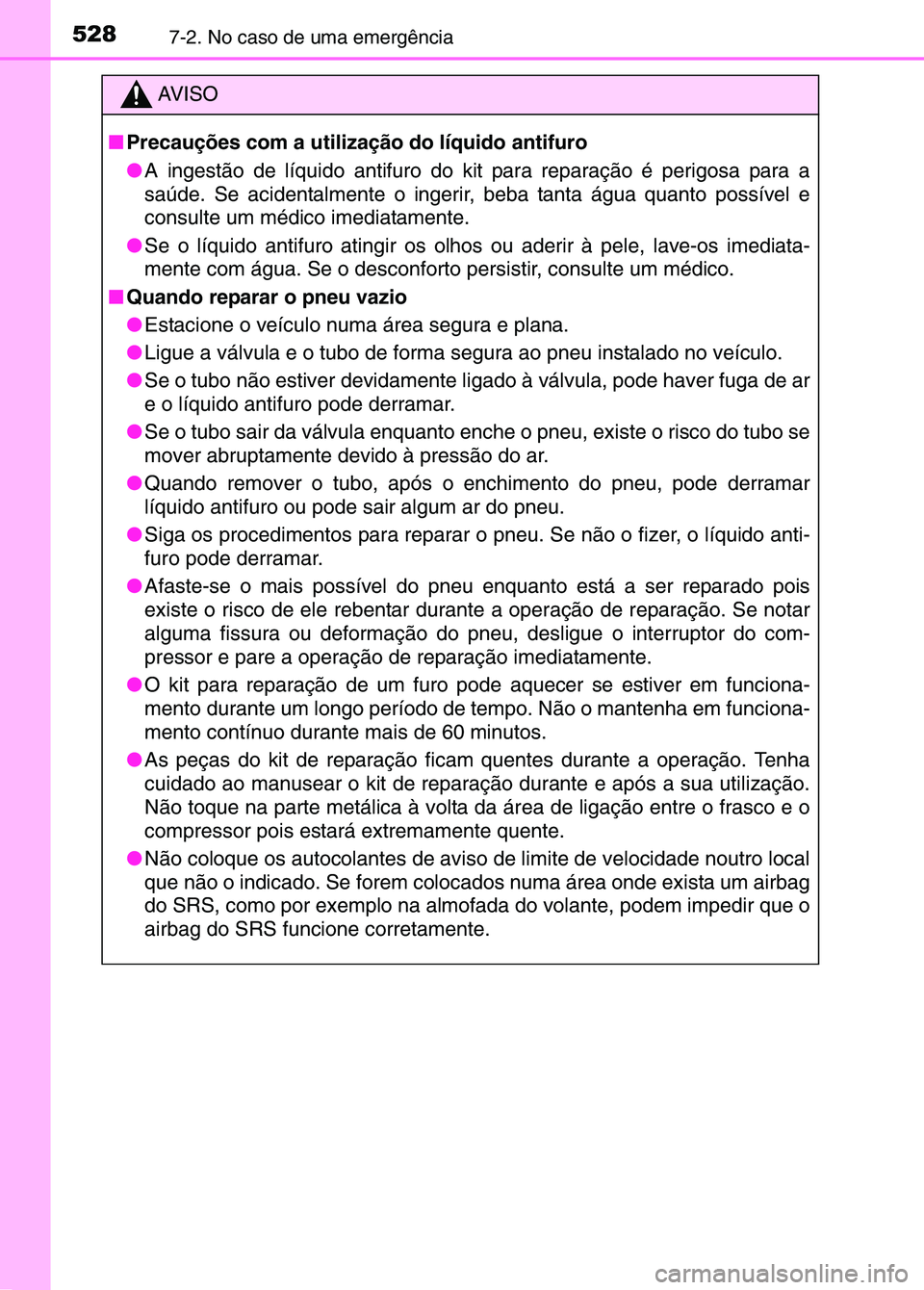 TOYOTA RAV4 2016 Manual de utilização (in Portuguese) 5287-2. No caso de uma emergência
AV I S O
■ Precauções com a utilização do líquido antifuro
●A ingestão de líquido antifuro do kit para reparação é perigosa para a
saúde. Se acidental TOYOTA RAV4 2016 Manual de utilização (in Portuguese) 5287-2. No caso de uma emergência
AV I S O
■ Precauções com a utilização do líquido antifuro
●A ingestão de líquido antifuro do kit para reparação é perigosa para a
saúde. Se acidental