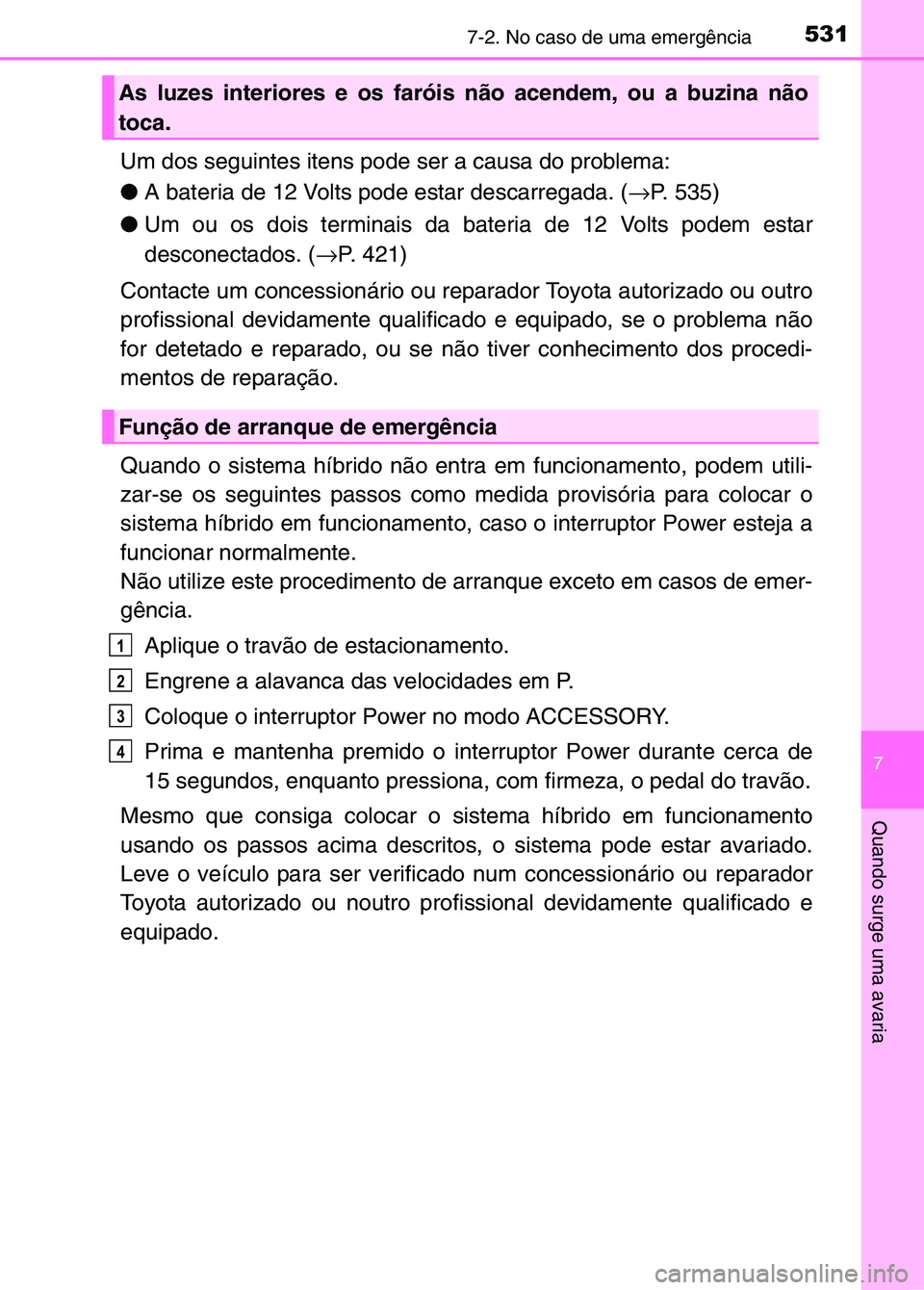 TOYOTA RAV4 2016 Manual de utilização (in Portuguese) 5317-2. No caso de uma emergência
7
Quando surge uma avaria
Um dos seguintes itens pode ser a causa do problema:
●A bateria de 12 Volts pode estar descarregada. ( →P. 535)
● Um ou os dois termi TOYOTA RAV4 2016 Manual de utilização (in Portuguese) 5317-2. No caso de uma emergência
7
Quando surge uma avaria
Um dos seguintes itens pode ser a causa do problema:
●A bateria de 12 Volts pode estar descarregada. ( →P. 535)
● Um ou os dois termi