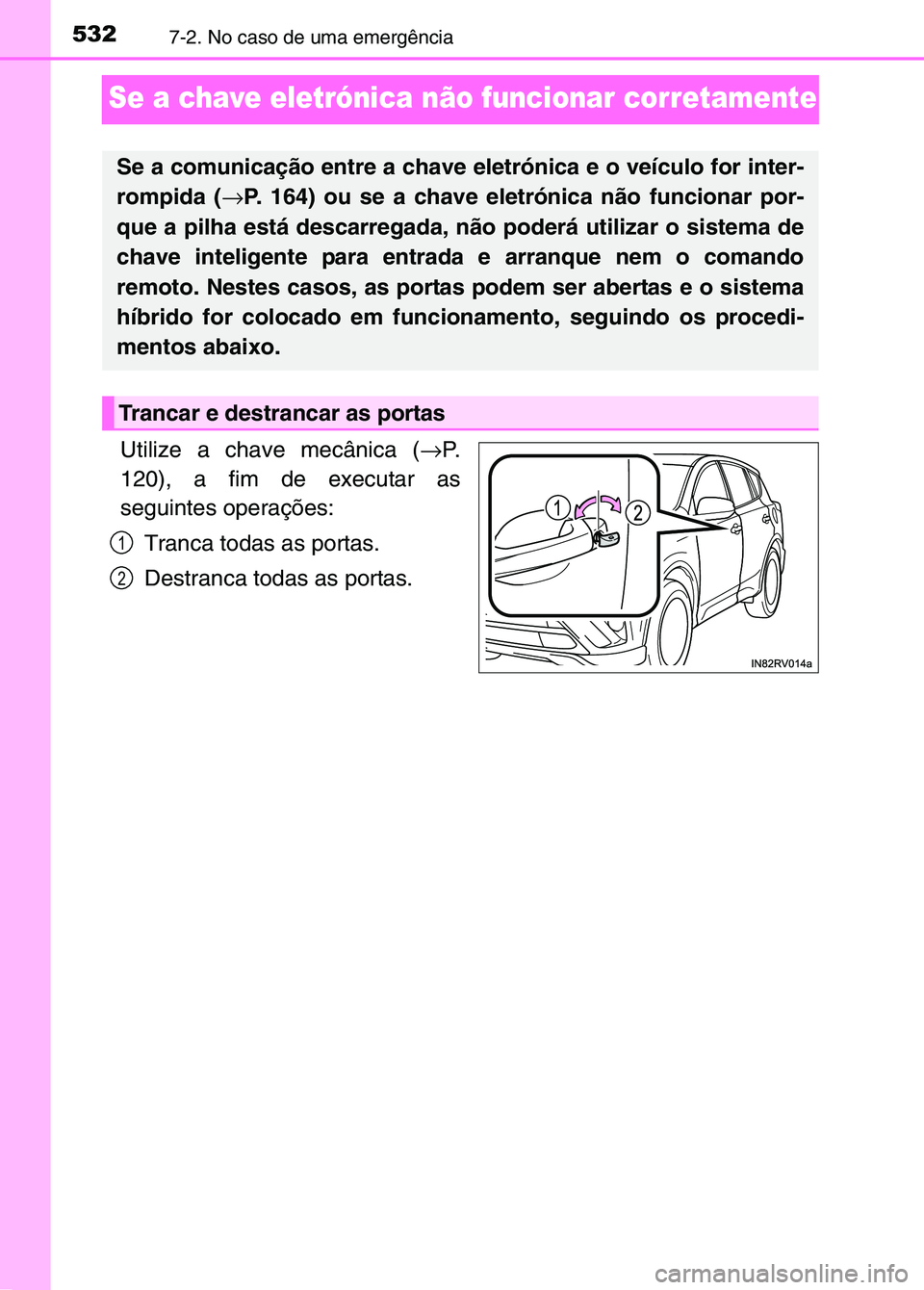 TOYOTA RAV4 2016 Manual de utilização (in Portuguese) 5327-2. No caso de uma emergência
Se a chave eletrónica não funcionar corretamente
Utilize a chave mecânica (→P.
120), a fim de executar as
seguintes operações:
Tranca todas as portas.
Destran TOYOTA RAV4 2016 Manual de utilização (in Portuguese) 5327-2. No caso de uma emergência
Se a chave eletrónica não funcionar corretamente
Utilize a chave mecânica (→P.
120), a fim de executar as
seguintes operações:
Tranca todas as portas.
Destran