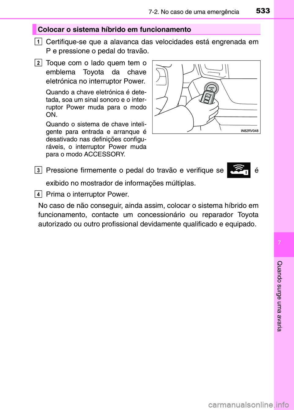 TOYOTA RAV4 2016 Manual de utilização (in Portuguese) 5337-2. No caso de uma emergência
7
Quando surge uma avaria
Certifique-se que a alavanca das velocidades está engrenada em
P e pressione o pedal do travão.
Toque com o lado quem tem o
emblema Toyot TOYOTA RAV4 2016 Manual de utilização (in Portuguese) 5337-2. No caso de uma emergência
7
Quando surge uma avaria
Certifique-se que a alavanca das velocidades está engrenada em
P e pressione o pedal do travão.
Toque com o lado quem tem o
emblema Toyot