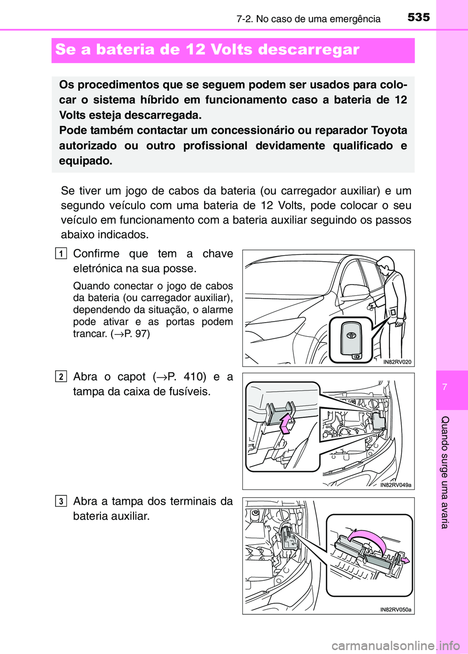 TOYOTA RAV4 2016 Manual de utilização (in Portuguese) 5357-2. No caso de uma emergência
7
Quando surge uma avaria
Se a bateria de 12 Volts descarregar
Se tiver um jogo de cabos da bateria (ou carregador auxiliar) e um
segundo veículo com uma bateria de TOYOTA RAV4 2016 Manual de utilização (in Portuguese) 5357-2. No caso de uma emergência
7
Quando surge uma avaria
Se a bateria de 12 Volts descarregar
Se tiver um jogo de cabos da bateria (ou carregador auxiliar) e um
segundo veículo com uma bateria de