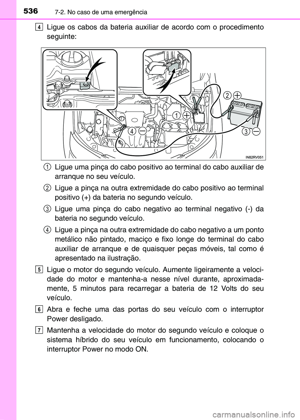 TOYOTA RAV4 2016 Manual de utilização (in Portuguese) 5367-2. No caso de uma emergência
Ligue os cabos da bateria auxiliar de acordo com o procedimento
seguinte:Ligue uma pinça do cabo positivo ao terminal do cabo auxiliar de
arranque no seu veículo.
TOYOTA RAV4 2016 Manual de utilização (in Portuguese) 5367-2. No caso de uma emergência
Ligue os cabos da bateria auxiliar de acordo com o procedimento
seguinte:Ligue uma pinça do cabo positivo ao terminal do cabo auxiliar de
arranque no seu veículo.