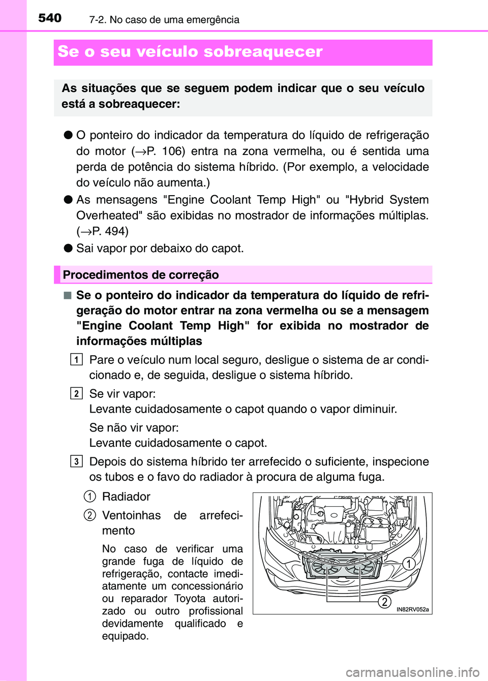 TOYOTA RAV4 2016 Manual de utilização (in Portuguese) 5407-2. No caso de uma emergência
Se o seu veículo sobreaquecer
●O ponteiro do indicador da temperatura do líquido de refrigeraçã\
o
do motor ( →P. 106) entra na zona vermelha, ou é sentida TOYOTA RAV4 2016 Manual de utilização (in Portuguese) 5407-2. No caso de uma emergência
Se o seu veículo sobreaquecer
●O ponteiro do indicador da temperatura do líquido de refrigeraçã\
o
do motor ( →P. 106) entra na zona vermelha, ou é sentida