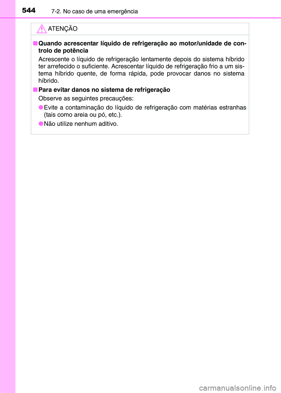 TOYOTA RAV4 2016  Manual de utilização (in Portuguese) 5447-2. No caso de uma emergência
ATENÇÃO
■Quando acrescentar líquido de refrig eração ao motor/unidade de con-
trolo de potência
Acrescente o líquido de refrigeração  lentamente depois do