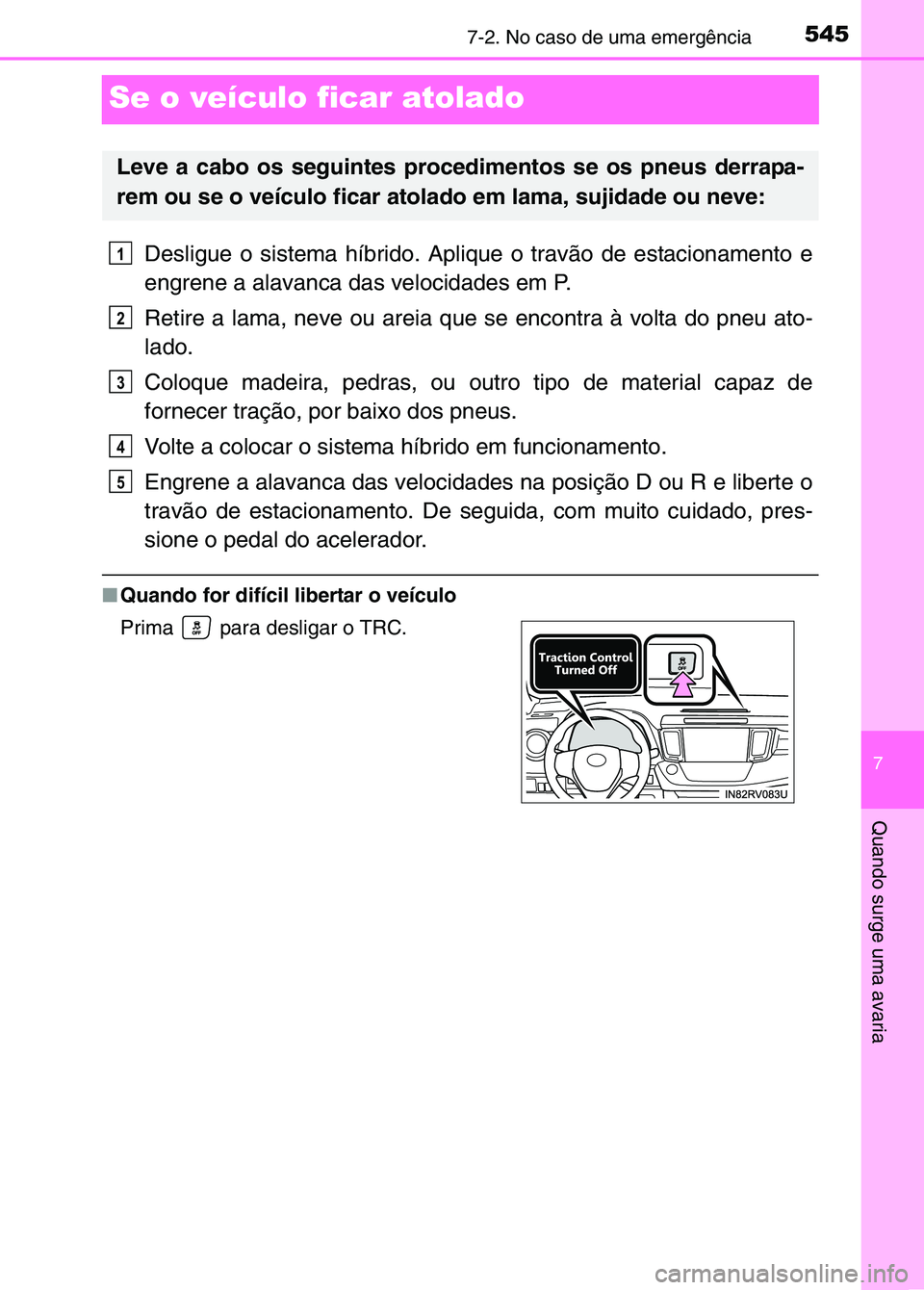 TOYOTA RAV4 2016  Manual de utilização (in Portuguese) 5457-2. No caso de uma emergência
7
Quando surge uma avaria
Se o veículo ficar atolado
Desligue o sistema híbrido. Aplique o travão de estacionamento e
engrene a alavanca das velocidades em P.
Ret