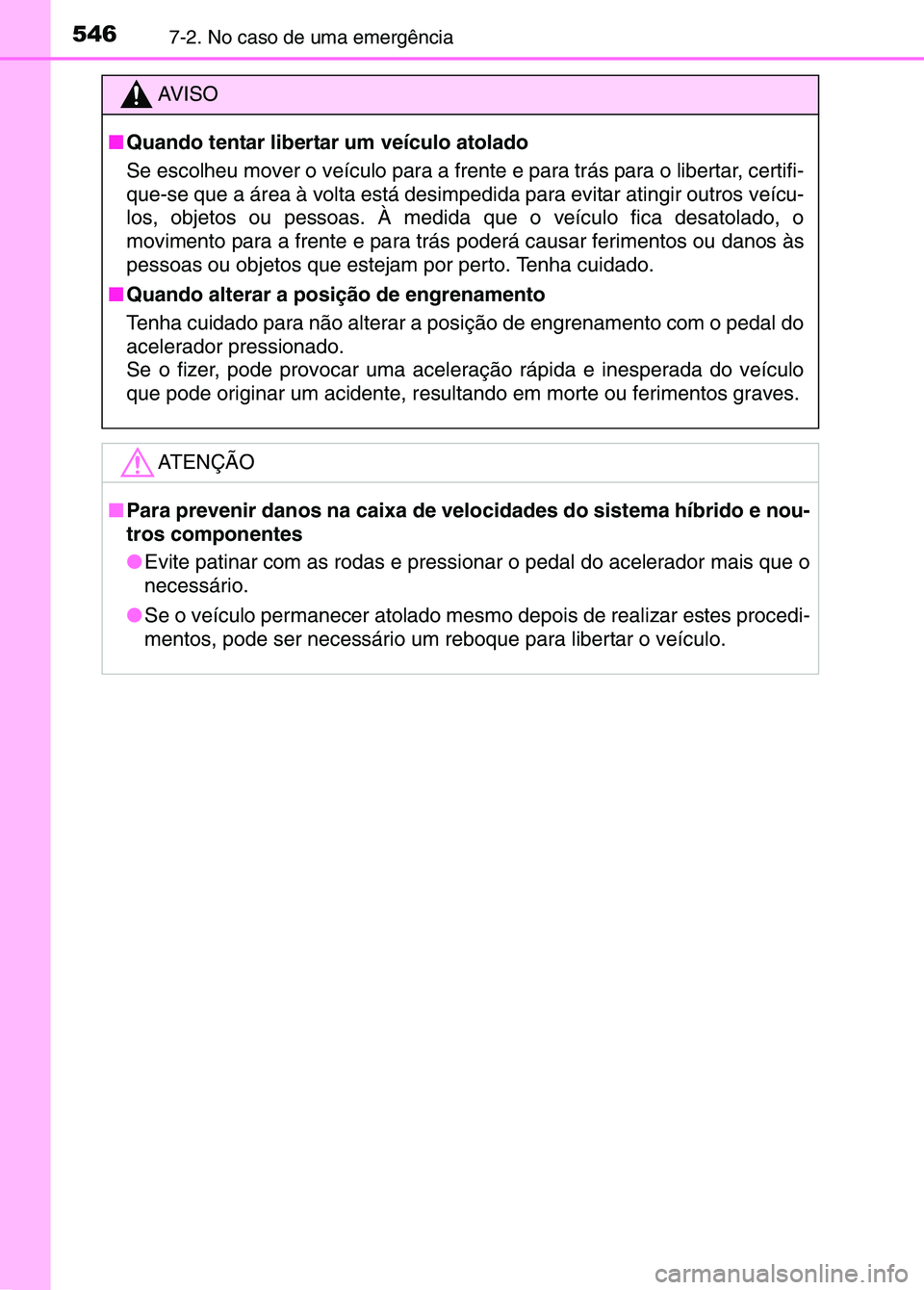 TOYOTA RAV4 2016  Manual de utilização (in Portuguese) 5467-2. No caso de uma emergência
AV I S O
■ Quando tentar libertar um veículo atolado
Se escolheu mover o veículo para a frente e para trás para o libertar, certifi-
que-se que a área à volta