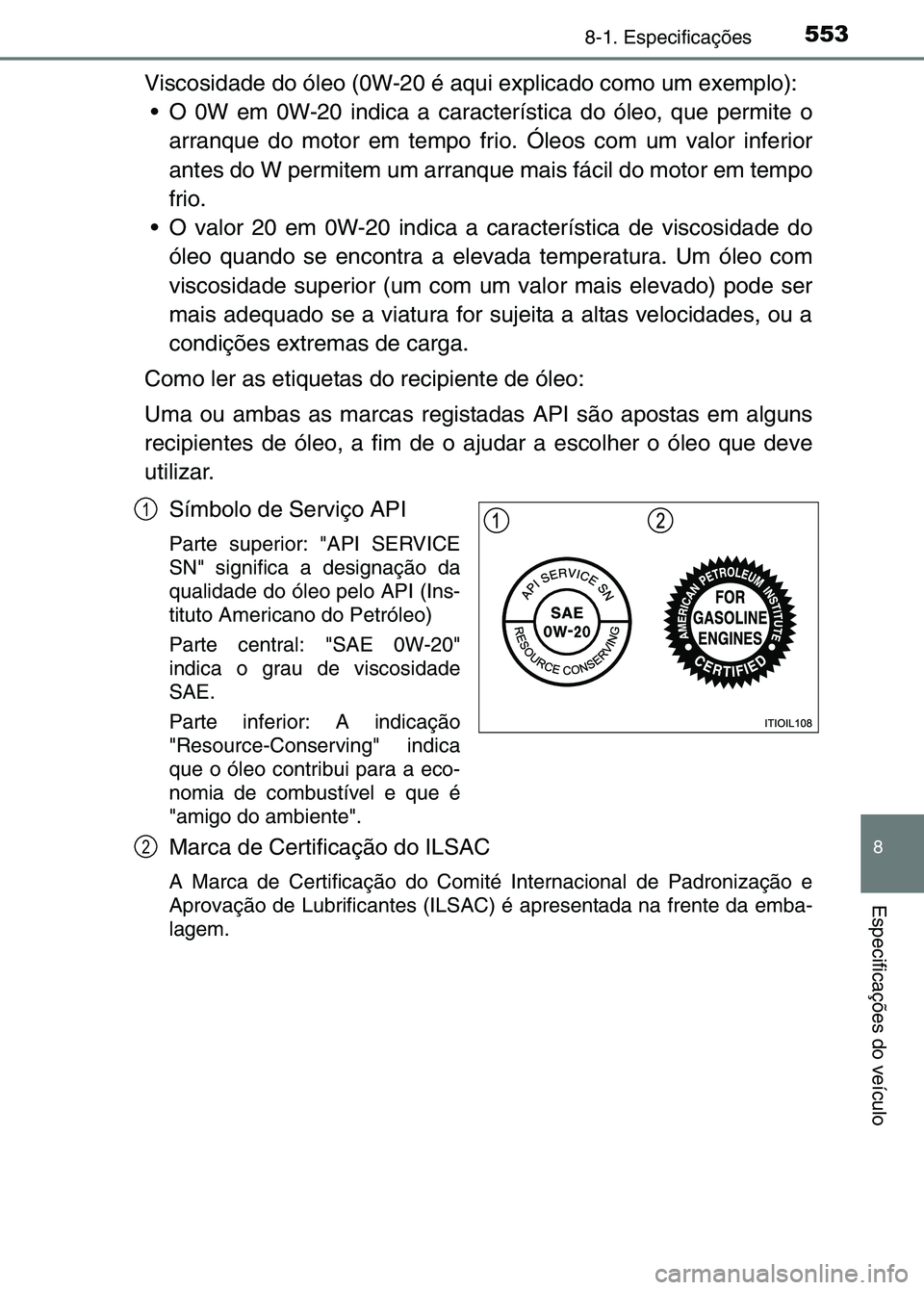TOYOTA RAV4 2016 Manual de utilização (in Portuguese) 5538-1. Especificações
8
Especificações do veículo
Viscosidade do óleo (0W-20 é aqui explicado como um exemplo): O 0W em 0W-20 indica a característica do óleo, que permite o arranque do moto TOYOTA RAV4 2016 Manual de utilização (in Portuguese) 5538-1. Especificações
8
Especificações do veículo
Viscosidade do óleo (0W-20 é aqui explicado como um exemplo): O 0W em 0W-20 indica a característica do óleo, que permite o arranque do moto
