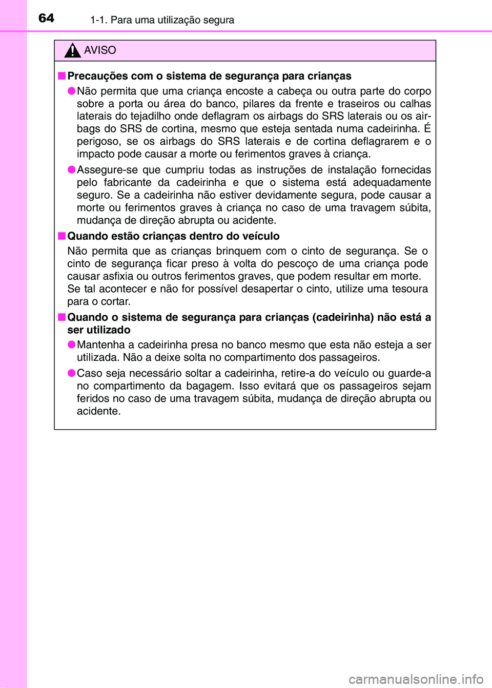 TOYOTA RAV4 2016 Manual de utilização (in Portuguese) 641-1. Para uma utilização segura
AV I S O
■ Precauções com o sistema de segurança para crianças
●Não permita que uma criança encoste a cabeça ou outra parte do corpo
sobre a porta ou á TOYOTA RAV4 2016 Manual de utilização (in Portuguese) 641-1. Para uma utilização segura
AV I S O
■ Precauções com o sistema de segurança para crianças
●Não permita que uma criança encoste a cabeça ou outra parte do corpo
sobre a porta ou á
