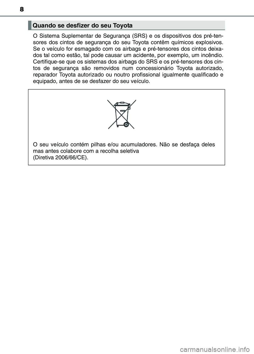 TOYOTA RAV4 2016 Manual de utilização (in Portuguese) 8
O Sistema Suplementar de Segurança (SRS) e os dispositivos dos pré-ten-
sores dos cintos de segurança do seu Toyota contêm químicos explosivos.
Se o veículo for esmagado com os air bags e pr TOYOTA RAV4 2016 Manual de utilização (in Portuguese) 8
O Sistema Suplementar de Segurança (SRS) e os dispositivos dos pré-ten-
sores dos cintos de segurança do seu Toyota contêm químicos explosivos.
Se o veículo for esmagado com os air bags e pr