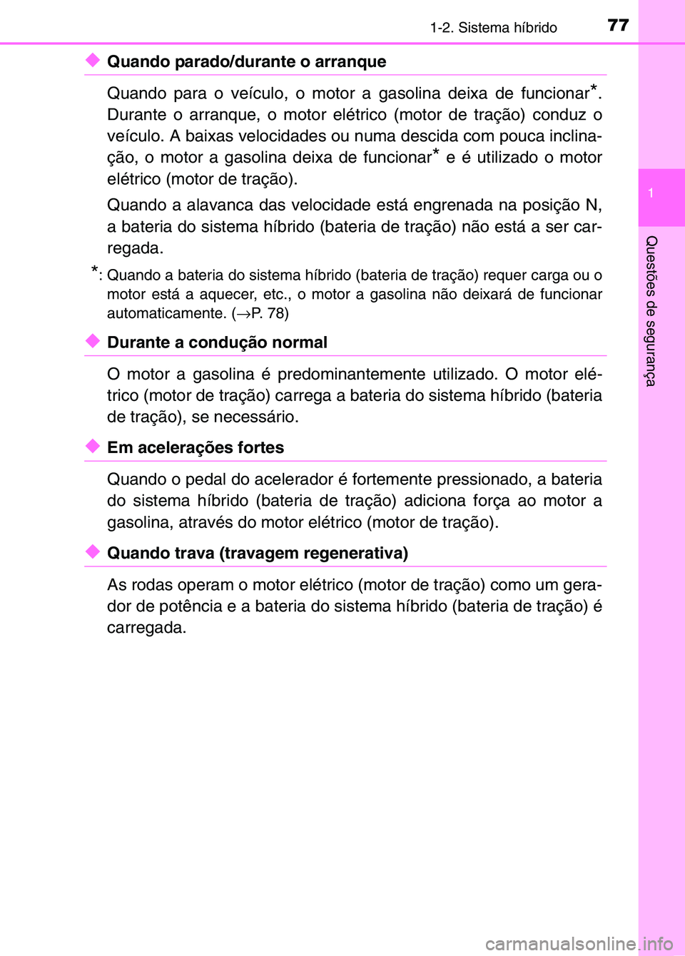TOYOTA RAV4 2016 Manual de utilização (in Portuguese) 771-2. Sistema híbrido
1
Questões de segurança
◆Quando parado/durante o arranque
Quando para o veículo, o motor a gasolina deixa de funcionar
*.
Durante o arranque, o motor elétrico (motor de TOYOTA RAV4 2016 Manual de utilização (in Portuguese) 771-2. Sistema híbrido
1
Questões de segurança
◆Quando parado/durante o arranque
Quando para o veículo, o motor a gasolina deixa de funcionar
*.
Durante o arranque, o motor elétrico (motor de