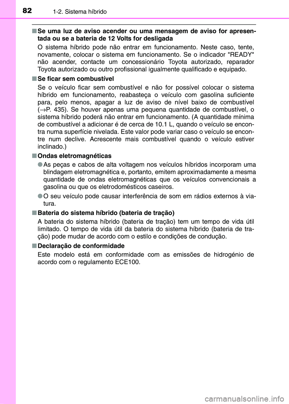 TOYOTA RAV4 2016 Manual de utilização (in Portuguese) 821-2. Sistema híbrido
■Se uma luz de aviso acender ou um a mensagem de aviso for apresen-
tada ou se a bateria de 12 Volts for desligada
O sistema híbrido pode não entrar em funcionamento. Neste TOYOTA RAV4 2016 Manual de utilização (in Portuguese) 821-2. Sistema híbrido
■Se uma luz de aviso acender ou um a mensagem de aviso for apresen-
tada ou se a bateria de 12 Volts for desligada
O sistema híbrido pode não entrar em funcionamento. Neste